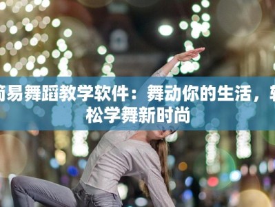 简易舞蹈教学软件：舞动你的生活，轻松学舞新时尚