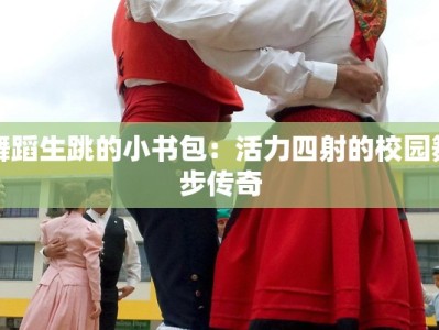 舞蹈生跳的小书包：活力四射的校园舞步传奇