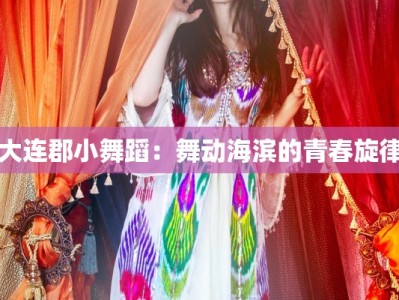大连郡小舞蹈：舞动海滨的青春旋律