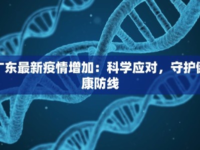 广东最新疫情增加：科学应对，守护健康防线