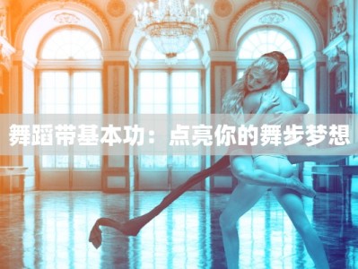 舞蹈带基本功：点亮你的舞步梦想