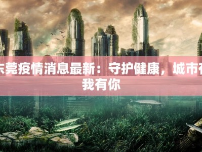 东莞疫情消息最新：守护健康，城市有我有你