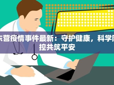 东营疫情事件最新：守护健康，科学防控共筑平安