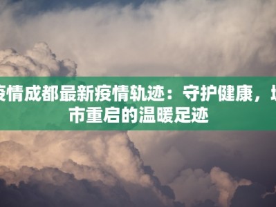 疫情成都最新疫情轨迹：守护健康，城市重启的温暖足迹