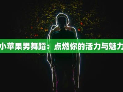小苹果男舞蹈：点燃你的活力与魅力