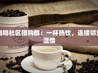 咖啡社区团购群：一杯热饮，连接邻里温情