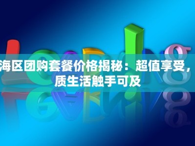 瑶海区团购套餐价格揭秘：超值享受，品质生活触手可及