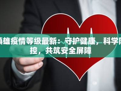 镇雄疫情等级最新：守护健康，科学防控，共筑安全屏障