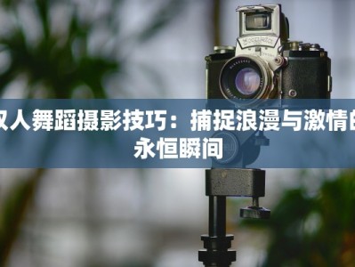 双人舞蹈摄影技巧：捕捉浪漫与激情的永恒瞬间