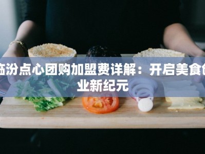 临汾点心团购加盟费详解：开启美食创业新纪元