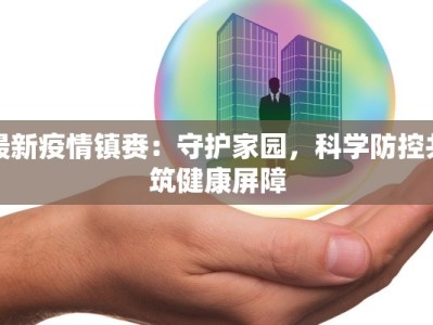 最新疫情镇赉：守护家园，科学防控共筑健康屏障
