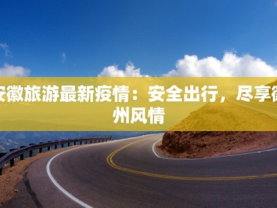 安徽旅游最新疫情：安全出行，尽享徽州风情
