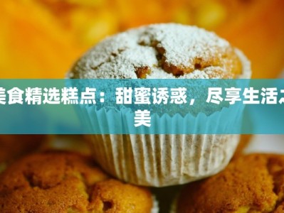 美食精选糕点：甜蜜诱惑，尽享生活之美