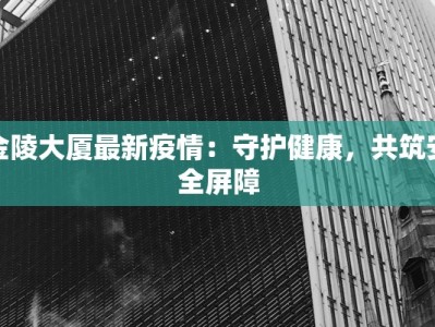 金陵大厦最新疫情：守护健康，共筑安全屏障