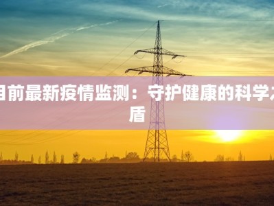 目前最新疫情监测：守护健康的科学之盾