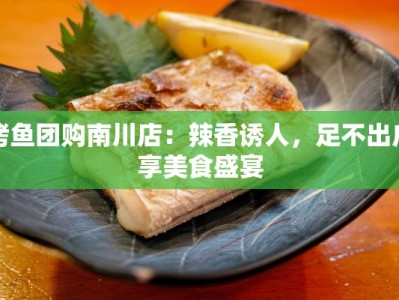 烤鱼团购南川店：辣香诱人，足不出户享美食盛宴