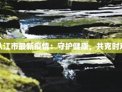 从江市最新疫情：守护健康，共克时艰