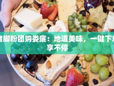 猪脚粉团购娄底：地道美味，一键下单享不停