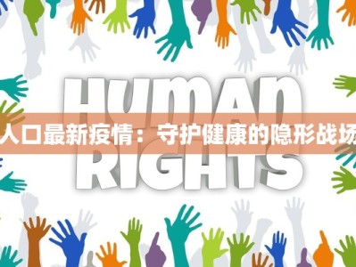 人口最新疫情：守护健康的隐形战场