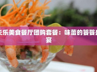 长乐美食餐厅团购套餐：味蕾的饕餮盛宴