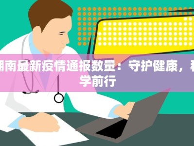 湖南最新疫情通报数量：守护健康，科学前行