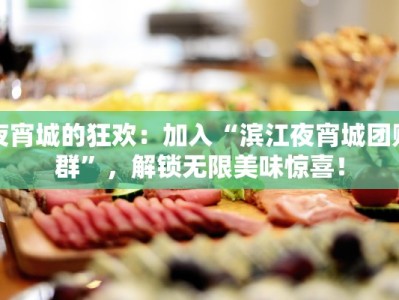 夜宵城的狂欢：加入“滨江夜宵城团购群”，解锁无限美味惊喜！