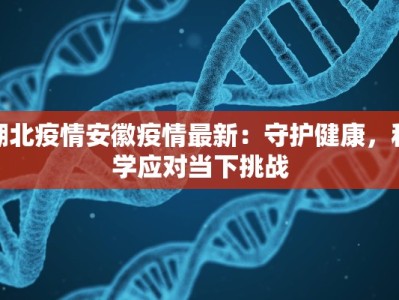 湖北疫情安徽疫情最新：守护健康，科学应对当下挑战