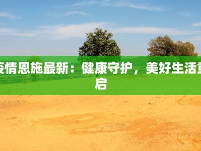 疫情恩施最新：健康守护，美好生活重启