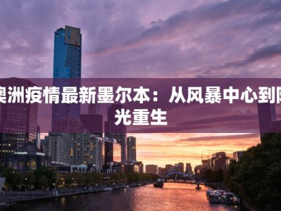澳洲疫情最新墨尔本：从风暴中心到阳光重生