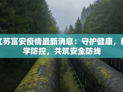 江苏富安疫情最新消息：守护健康，科学防控，共筑安全防线