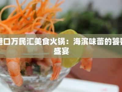 港口万民汇美食火锅：海滨味蕾的饕餮盛宴