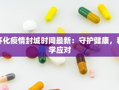 怀化疫情封城时间最新：守护健康，科学应对