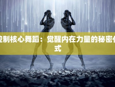 控制核心舞蹈：觉醒内在力量的秘密仪式