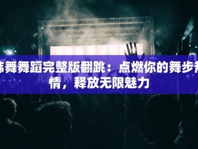 韩舞舞蹈完整版翻跳：点燃你的舞步热情，释放无限魅力