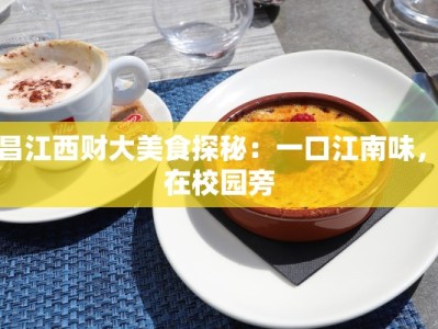 南昌江西财大美食探秘：一口江南味，尽在校园旁