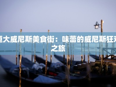 恒大威尼斯美食街：味蕾的威尼斯狂欢之旅
