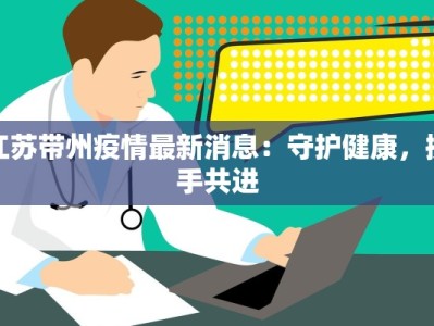 江苏带州疫情最新消息：守护健康，携手共进