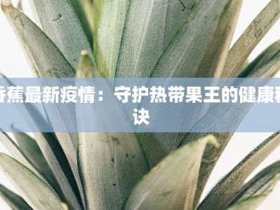 香蕉最新疫情：守护热带果王的健康秘诀