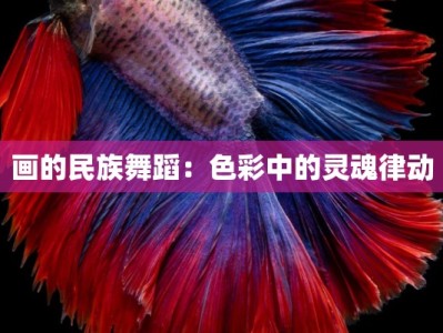 画的民族舞蹈：色彩中的灵魂律动
