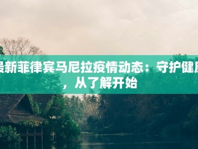 最新菲律宾马尼拉疫情动态：守护健康，从了解开始