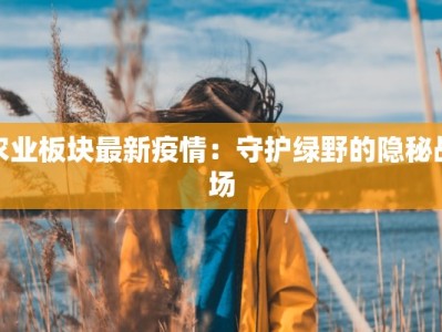 农业板块最新疫情：守护绿野的隐秘战场