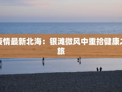 疫情最新北海：银滩微风中重拾健康之旅