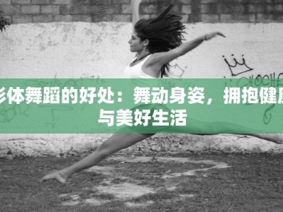 形体舞蹈的好处：舞动身姿，拥抱健康与美好生活