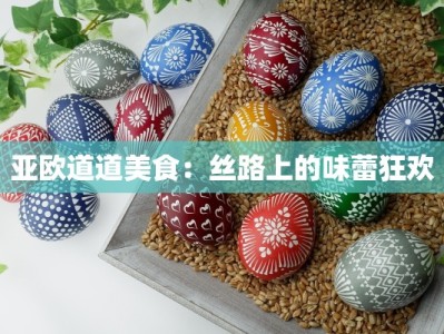 亚欧道道美食：丝路上的味蕾狂欢