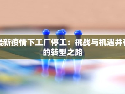 最新疫情下工厂停工：挑战与机遇并存的转型之路