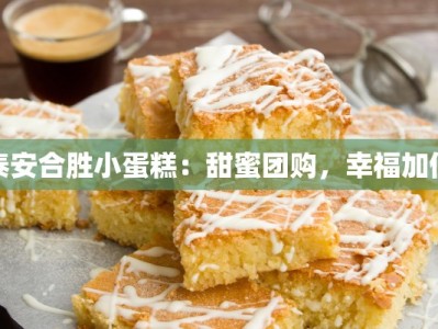 泰安合胜小蛋糕：甜蜜团购，幸福加倍