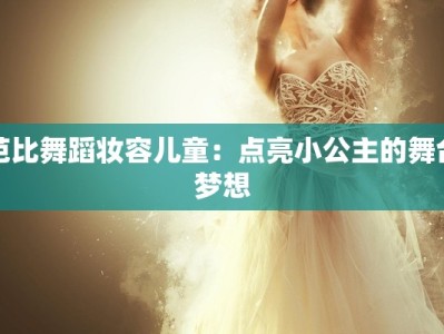 芭比舞蹈妆容儿童：点亮小公主的舞台梦想