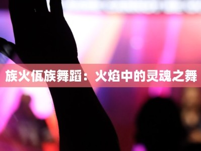 族火佤族舞蹈：火焰中的灵魂之舞