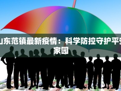 山东范镇最新疫情：科学防控守护平安家园