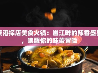 贵港探店美食火锅：邕江畔的辣香盛宴，唤醒你的味蕾冒险